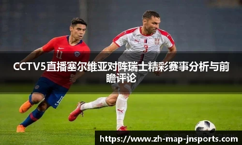 CCTV5直播塞尔维亚对阵瑞士精彩赛事分析与前瞻评论