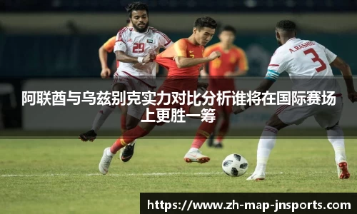 阿联酋与乌兹别克实力对比分析谁将在国际赛场上更胜一筹