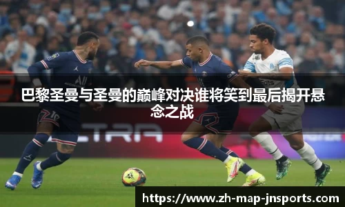 巴黎圣曼与圣曼的巅峰对决谁将笑到最后揭开悬念之战