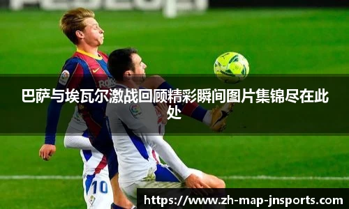巴萨与埃瓦尔激战回顾精彩瞬间图片集锦尽在此处