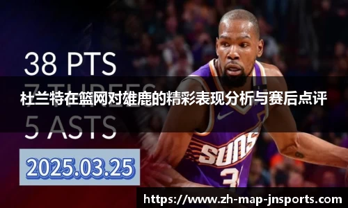 杜兰特在篮网对雄鹿的精彩表现分析与赛后点评