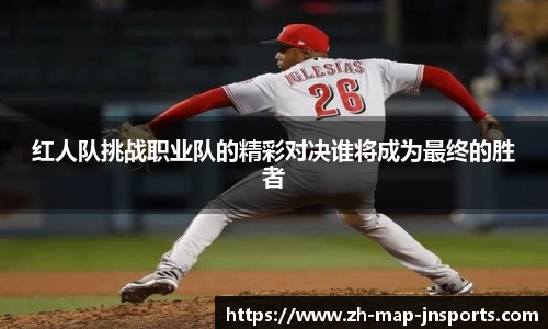 红人队挑战职业队的精彩对决谁将成为最终的胜者