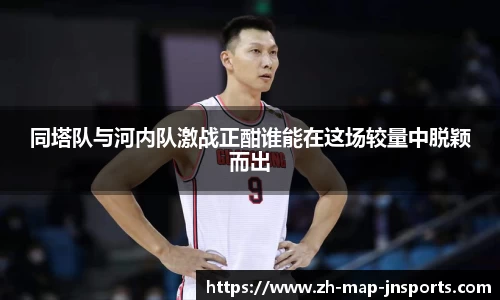 同塔队与河内队激战正酣谁能在这场较量中脱颖而出