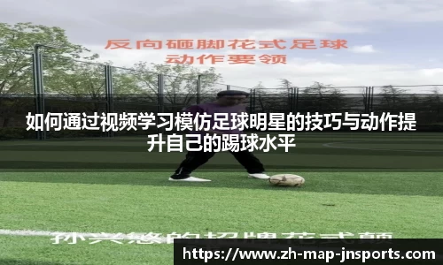 如何通过视频学习模仿足球明星的技巧与动作提升自己的踢球水平