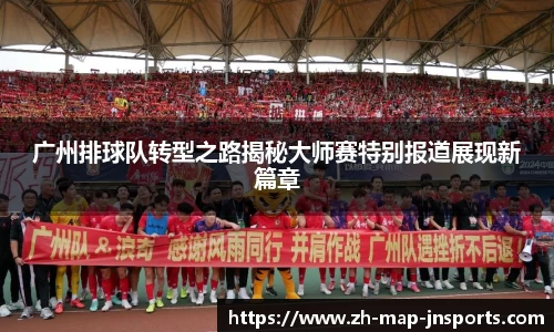 广州排球队转型之路揭秘大师赛特别报道展现新篇章