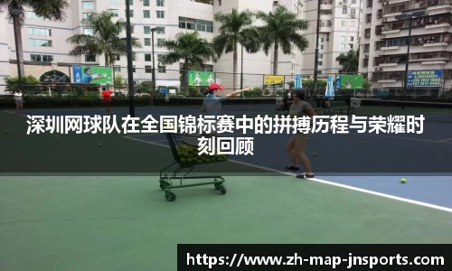 深圳网球队在全国锦标赛中的拼搏历程与荣耀时刻回顾