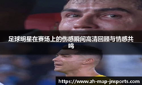 足球明星在赛场上的伤感瞬间高清回顾与情感共鸣