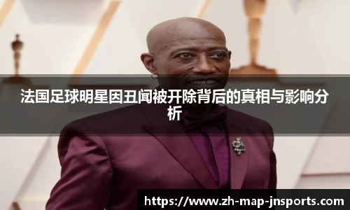 法国足球明星因丑闻被开除背后的真相与影响分析