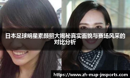 日本足球明星素颜照大揭秘真实面貌与赛场风采的对比分析