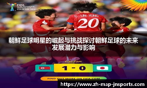 朝鲜足球明星的崛起与挑战探讨朝鲜足球的未来发展潜力与影响