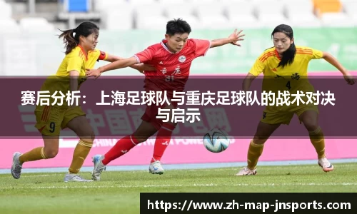 赛后分析：上海足球队与重庆足球队的战术对决与启示