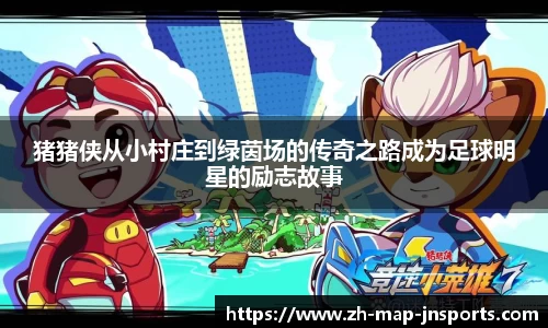 猪猪侠从小村庄到绿茵场的传奇之路成为足球明星的励志故事